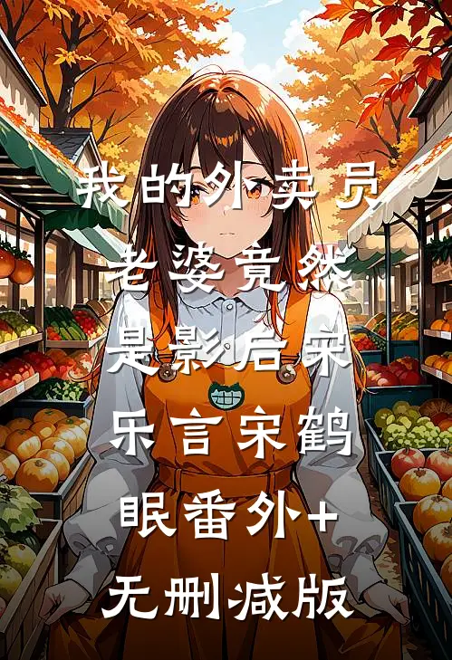 我的外卖员老婆竟然是影后宋乐言宋鹤眠番外+无删减版