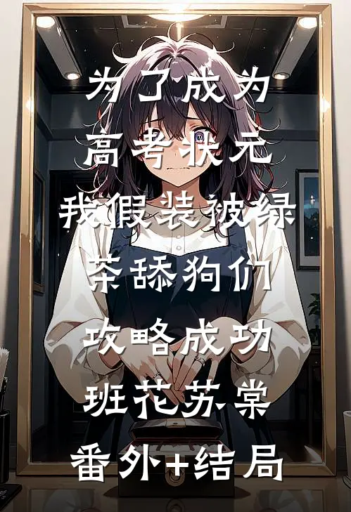 为了成为高考状元，我假装被绿茶舔狗们攻略成功班花苏棠:(番外)+(结局)