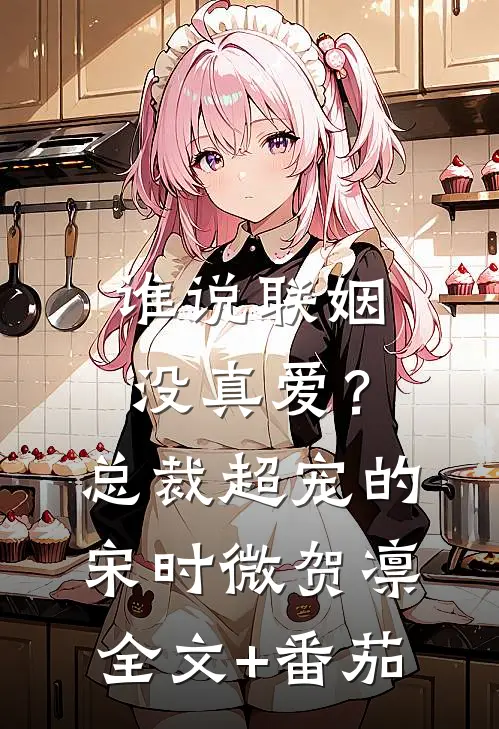 谁说联姻没真爱？总裁超宠的宋时微贺凛全文+番茄