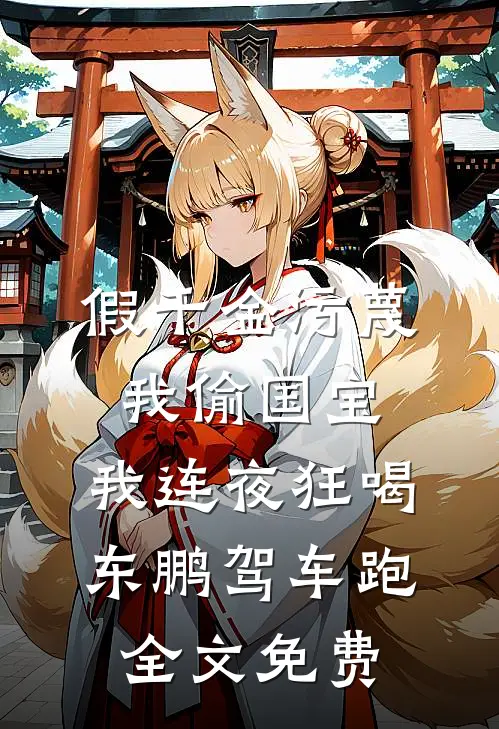 假千金污蔑我偷国宝，我连夜狂喝东鹏驾车跑全文免费