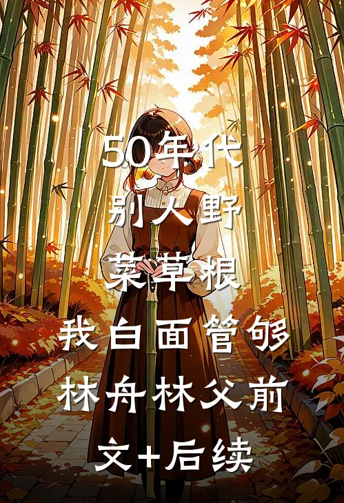 50年代：别人野菜草根，我白面管够林舟林父前文+后续