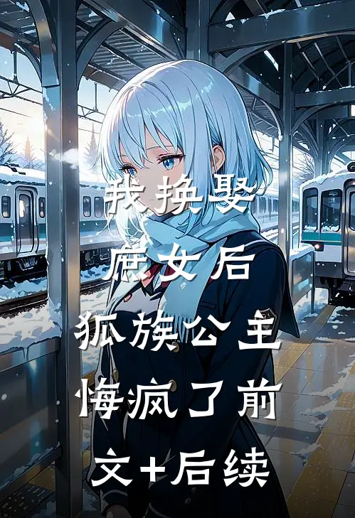 我换娶庶女后，狐族公主悔疯了前文+后续