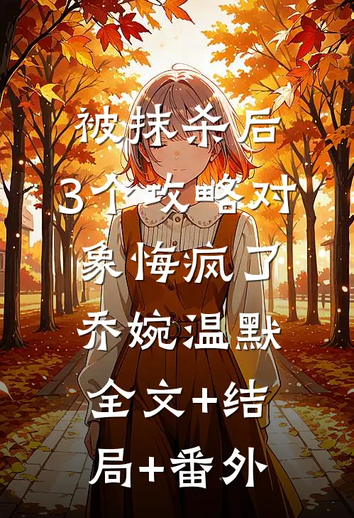 被抹杀后，3个攻略对象悔疯了乔婉温默全文+结局+番外
