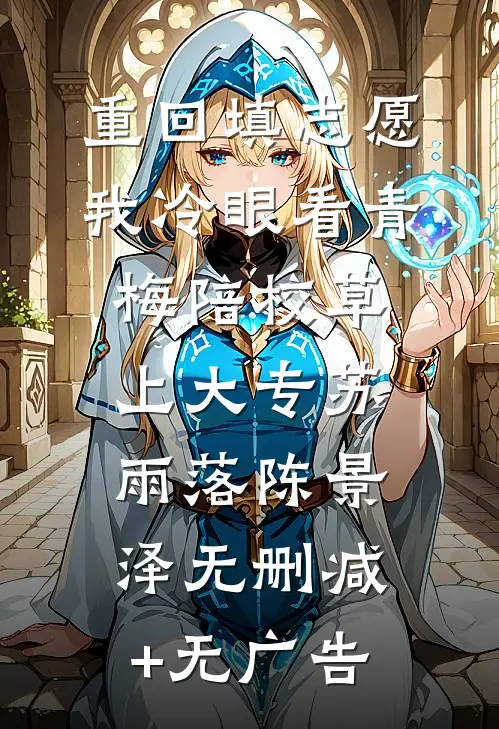 重回填志愿，我冷眼看青梅陪校草上大专苏雨落陈景泽无删减+无广告