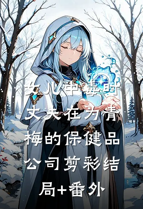 女儿中毒时，丈夫在为青梅的保健品公司剪彩结局+番外
