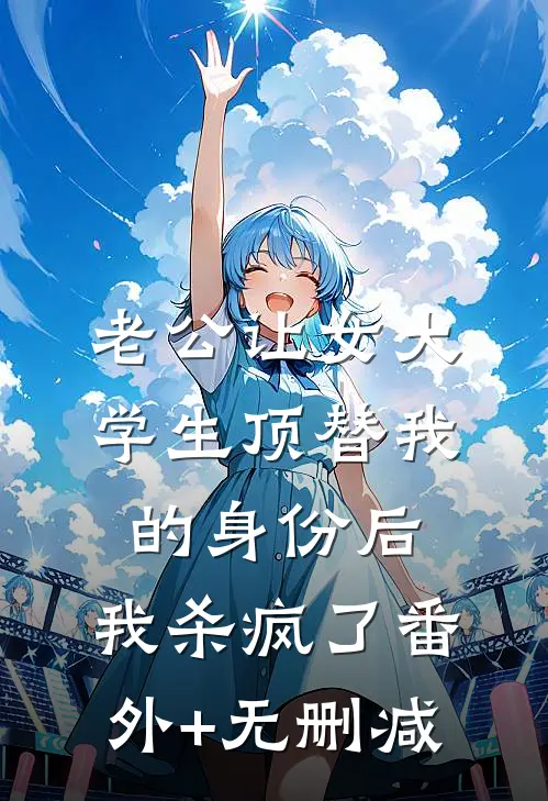 老公让女大学生顶替我的身份后，我杀疯了番外+无删减