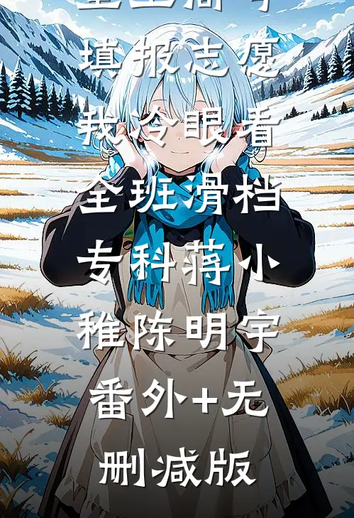 重生高考填报志愿，我冷眼看全班滑档专科蒋小稚陈明宇:番外+无删减版