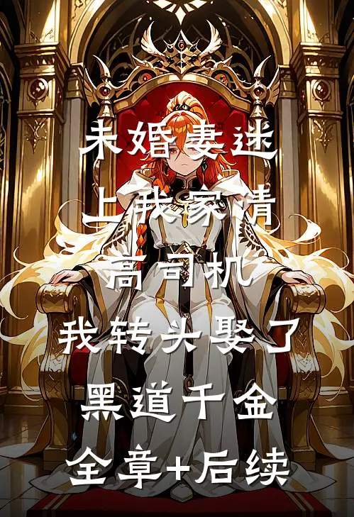未婚妻迷上我家清高司机，我转头娶了黑道千金:全章+后续