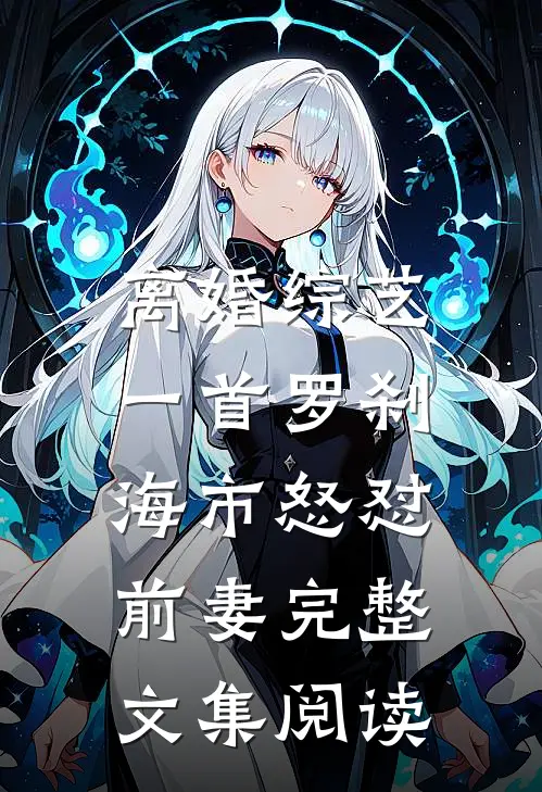 离婚综艺，一首罗刹海市怒怼前妻完整文集阅读