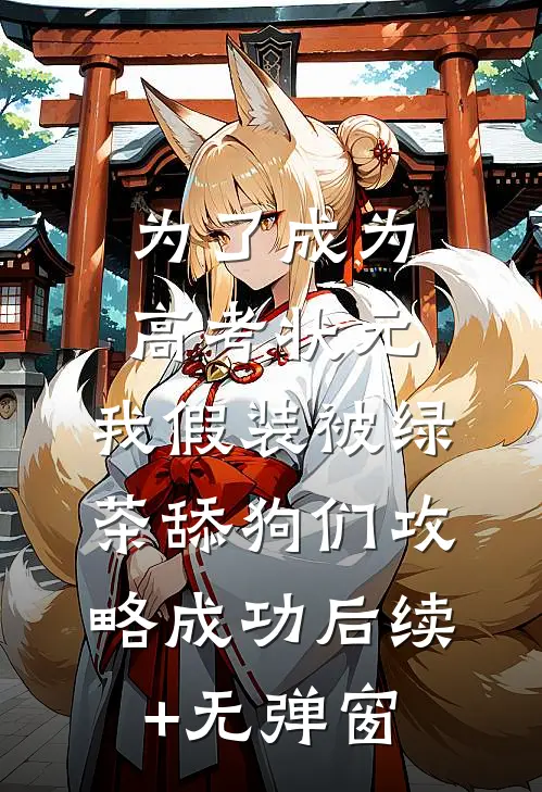 为了成为高考状元，我假装被绿茶舔狗们攻略成功后续+无弹窗