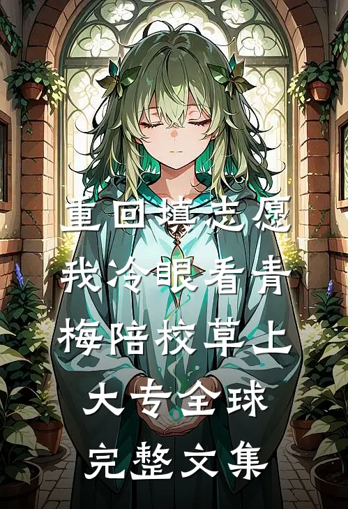 重回填志愿，我冷眼看青梅陪校草上大专全球完整文集