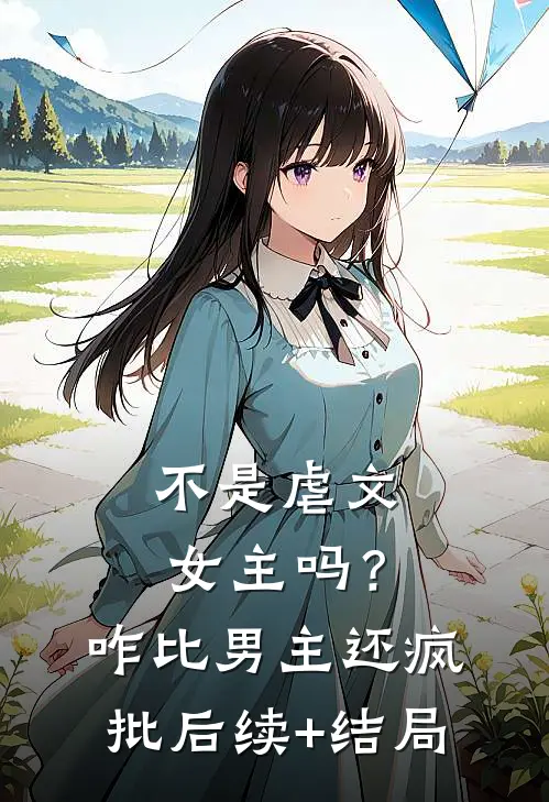 不是虐文女主吗？咋比男主还疯批后续+结局