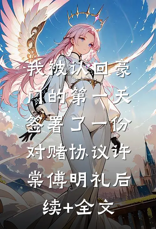 我被认回豪门的第一天，签署了一份对赌协议许棠傅明礼后续+全文