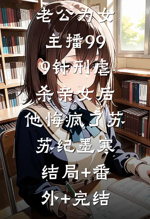老公为女主播999针刑虐杀亲女后，他悔疯了苏苏纪墨寒:结局+番外+完结