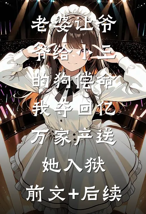 老婆让爷爷给小三的狗偿命，我夺回亿万家产送她入狱:前文+后续