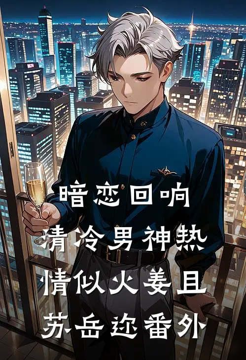 暗恋回响，清冷男神热情似火姜且苏岳迩番外