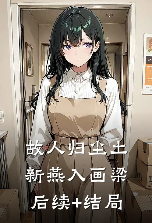 故人归尘土，新燕入画梁后续+结局