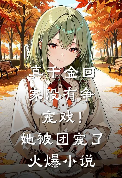 真千金回家没有争宠戏！她被团宠了火爆小说