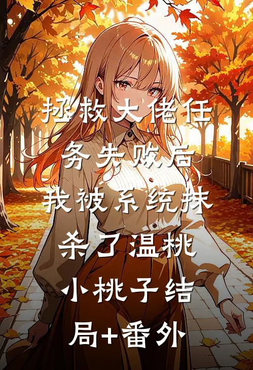 拯救大佬任务失败后，我被系统抹杀了温桃小桃子结局+番外