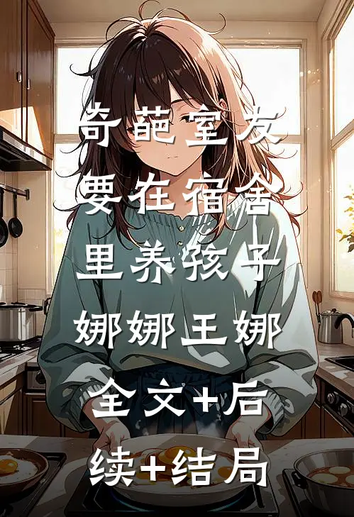 奇葩室友要在宿舍里养孩子娜娜王娜:全文+后续+结局