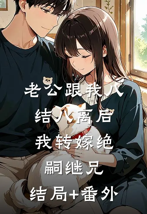 老公跟我八结八离后，我转嫁绝嗣继兄:结局+番外