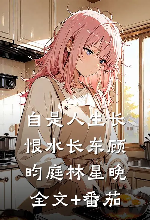 自是人生长恨水长东顾昀庭林星晚全文+番茄