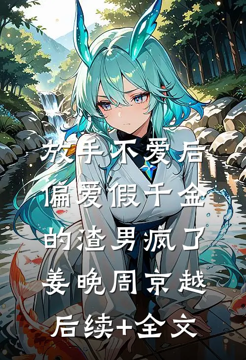 放手不爱后，偏爱假千金的渣男疯了姜晚周京越后续+全文