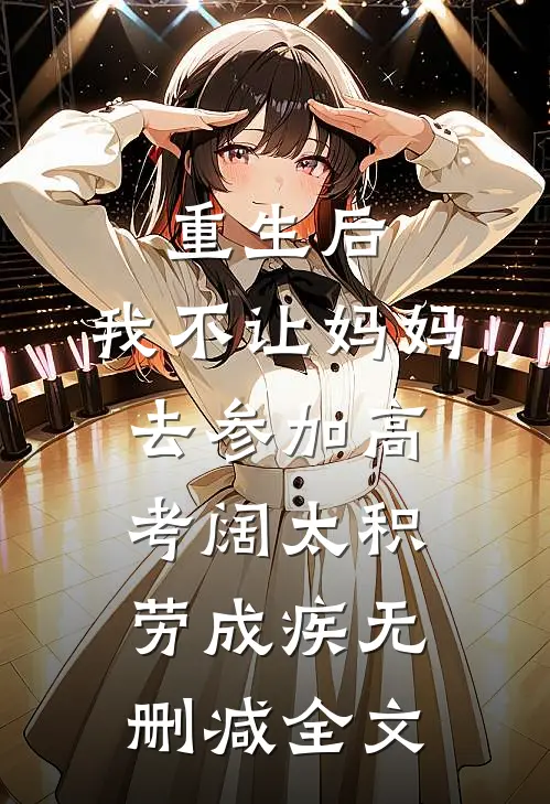 重生后，我不让妈妈去参加高考阔太积劳成疾无删减全文