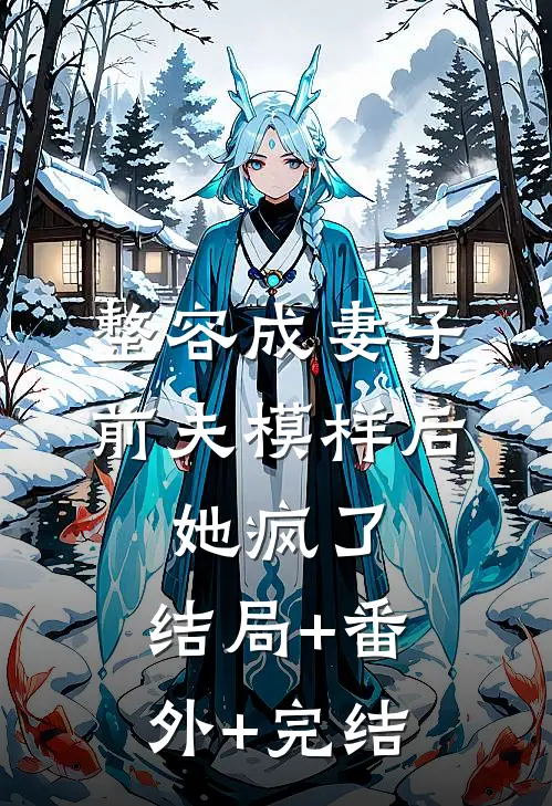 整容成妻子前夫模样后，她疯了:结局+番外+完结