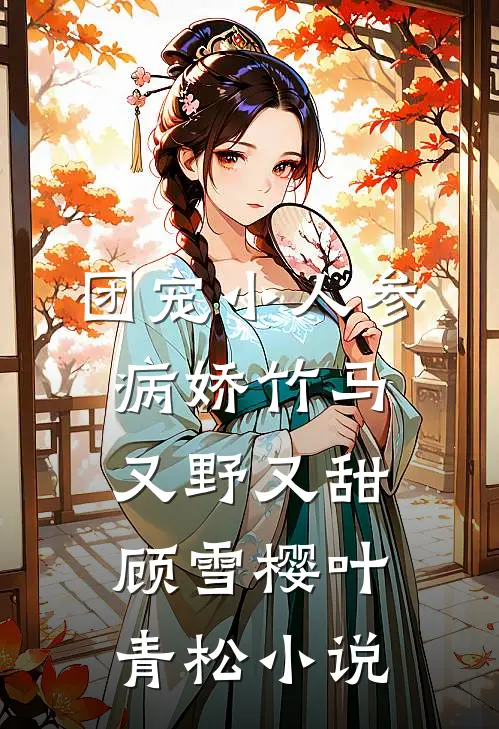 团宠小人参：病娇竹马又野又甜顾雪樱叶青松小说