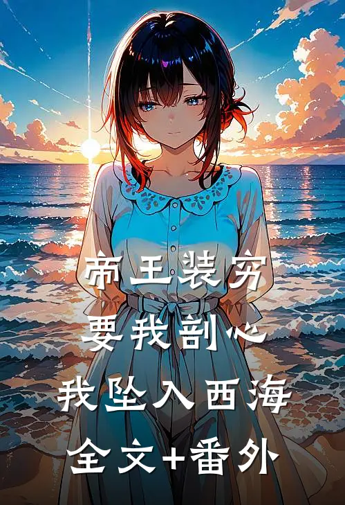 帝王装穷要我剖心，我坠入西海全文+番外
