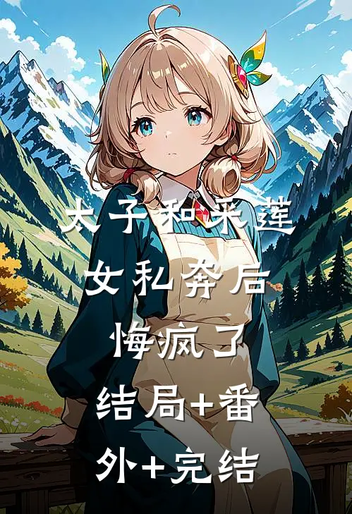 太子和采莲女私奔后，悔疯了:结局+番外+完结