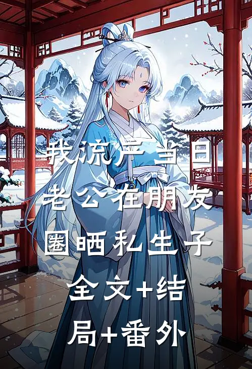 我流产当日，老公在朋友圈晒私生子全文+结局+番外
