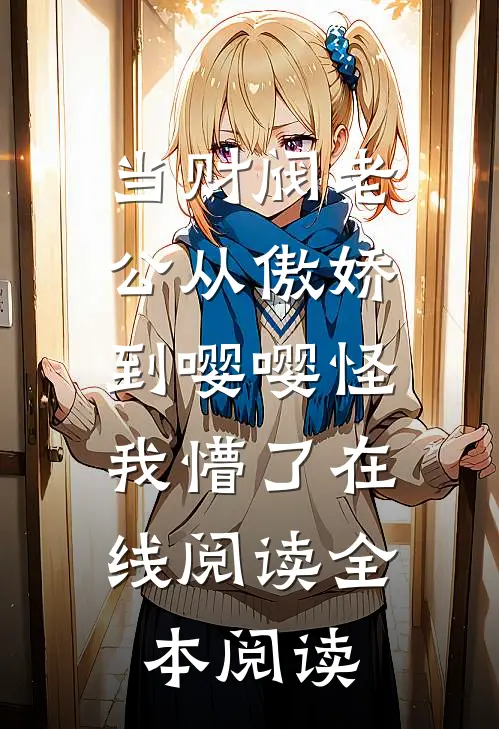 当财阀老公从傲娇到嘤嘤怪，我懵了在线阅读全本阅读