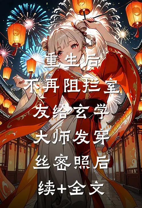 重生后，不再阻拦室友给玄学大师发穿丝密照后续+全文