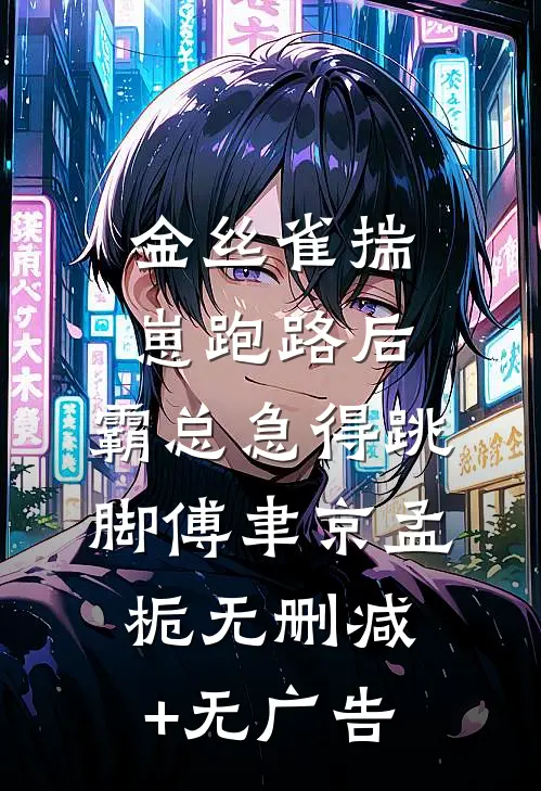 金丝雀揣崽跑路后，霸总急得跳脚傅聿京孟栀无删减+无广告
