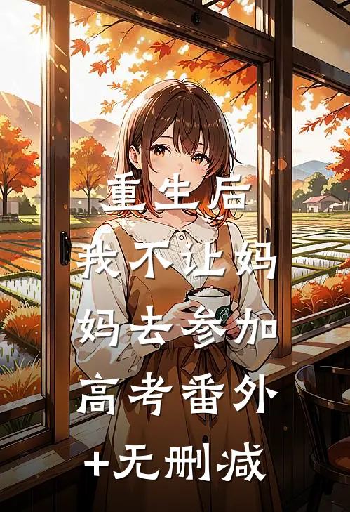 重生后，我不让妈妈去参加高考番外+无删减