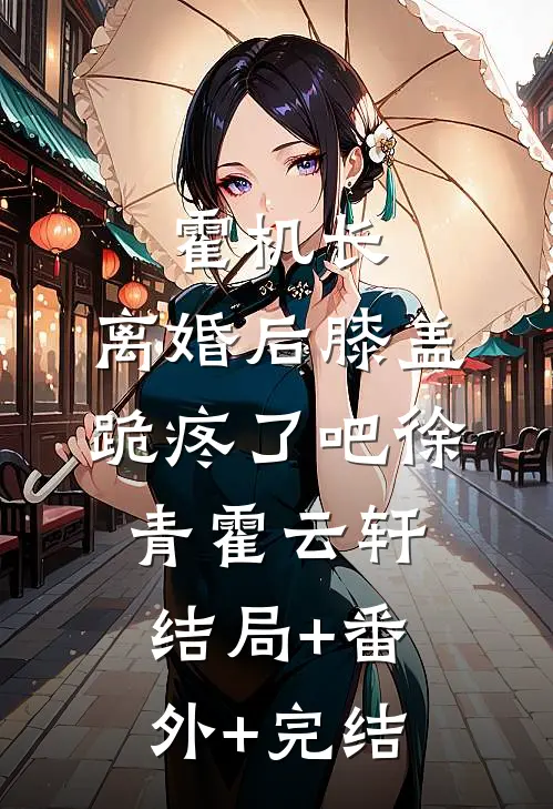 霍机长，离婚后膝盖跪疼了吧徐青霍云轩结局+番外+完结