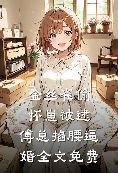 金丝雀偷怀崽被逮，傅总掐腰逼婚全文免费