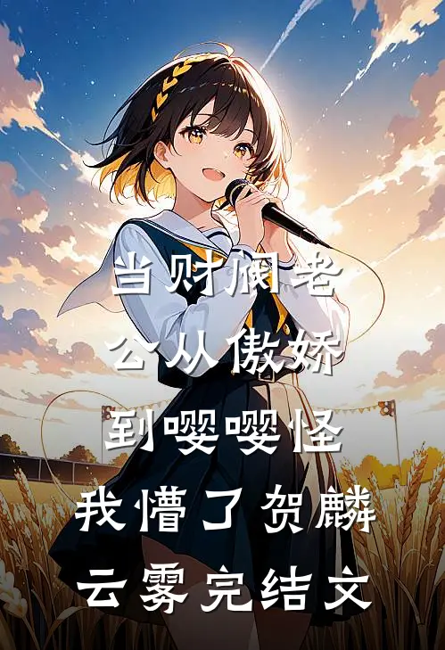 当财阀老公从傲娇到嘤嘤怪，我懵了贺麟云雾完结文