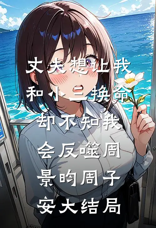 丈夫想让我和小三换命，却不知我会反噬周景昀周子安大结局