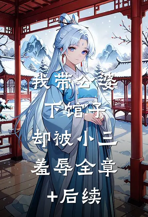 我带公婆下馆子，却被小三羞辱全章+后续