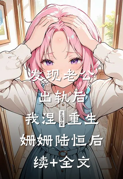 发现老公出轨后，我涅槃重生姗姗陆恒后续+全文
