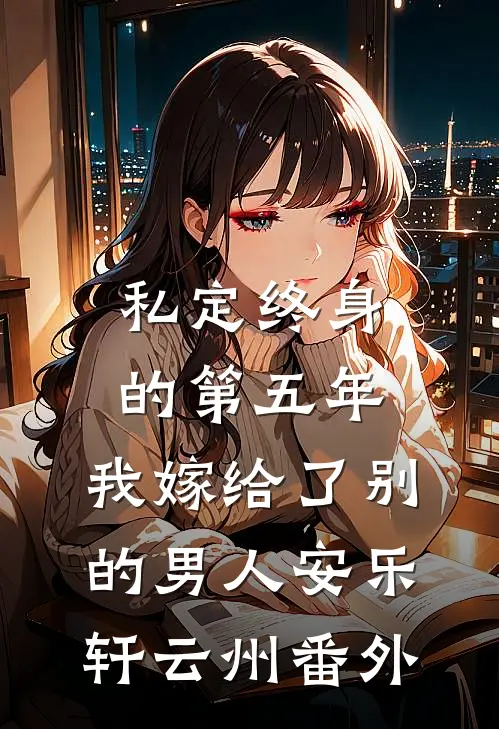 私定终身的第五年，我嫁给了别的男人安乐轩云州番外
