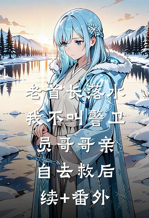 老首长落水，我不叫警卫员哥哥亲自去救后续+番外