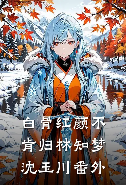 白骨红颜不肯归林知梦沈玉川番外