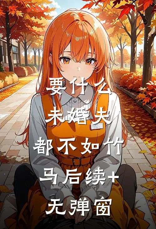 要什么未婚夫，都不如竹马后续+无弹窗