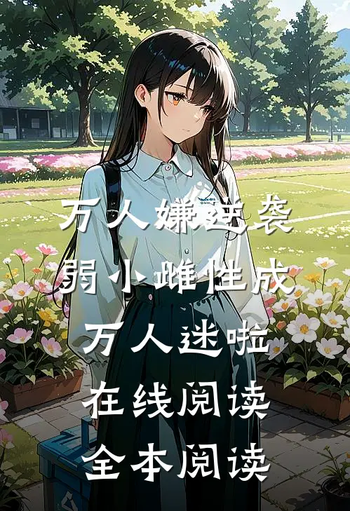 万人嫌逆袭，弱小雌性成万人迷啦在线阅读全本阅读