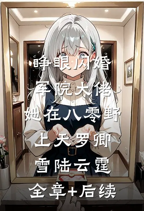 睁眼闪婚军院大佬，她在八零野上天罗卿雪陆云霆:全章+后续