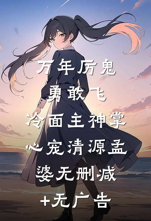 万年厉鬼勇敢飞，冷面主神掌心宠清源孟婆无删减+无广告